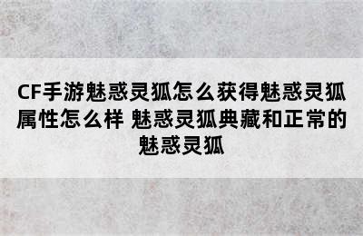 CF手游魅惑灵狐怎么获得魅惑灵狐属性怎么样 魅惑灵狐典藏和正常的魅惑灵狐